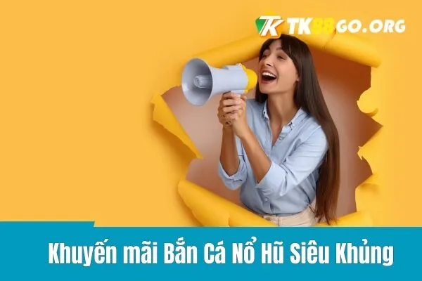 Khuyến mãi Bắn Cá Nổ Hũ Siêu Khủng