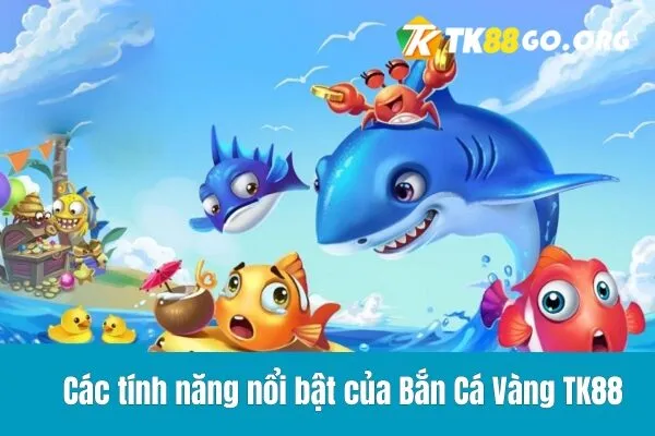 Các tính năng nổi bật của Bắn Cá Vàng TK88