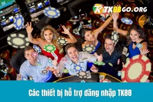 Các thiết bị hỗ trợ đăng nhập TK88