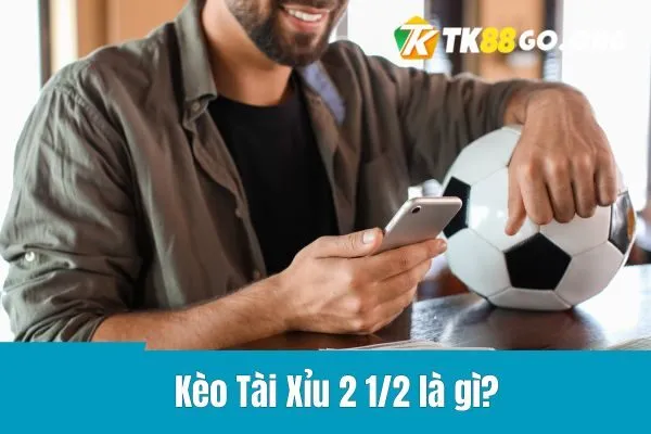 Kèo Tài Xỉu 2 1/2 là gì? Định nghĩa và ví dụ minh họa