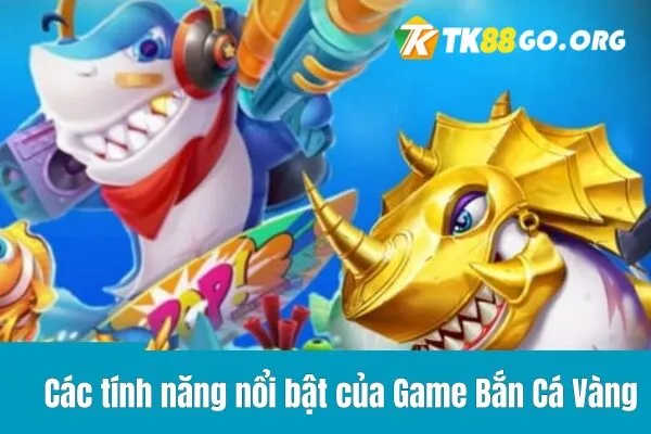 Các tính năng nổi bật của Game Bắn Cá Vàng