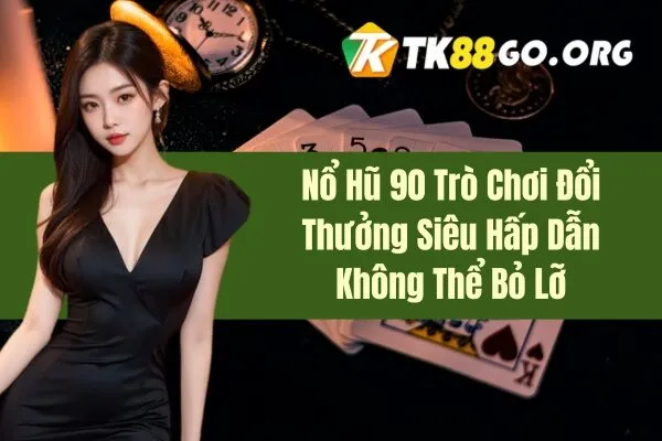 Nổ Hũ 90 – Trò Chơi Đổi Thưởng Siêu Hấp Dẫn Không Thể Bỏ Lỡ Muốn thử vận may và có cơ hội rinh về những phần thưởng giá trị? Hãy đến với Nổ Hũ 90 Trò Chơi Đổi Thưởng. Nền tảng game đổi thưởng hàng đầu này sẽ giúp bạn thỏa mãn đam mê và có những giây phút thư giãn tuyệt vời. Cùng tk88go.org tìm hiểu chi tiết bên dưới đây nhé